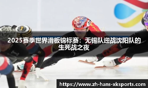 2025赛季世界滑板锦标赛：无锡队迎战沈阳队的生死战之夜